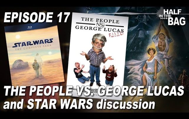 Half in the Bag Episode 17: The People vs. George Lucas and Star Wars Discussion